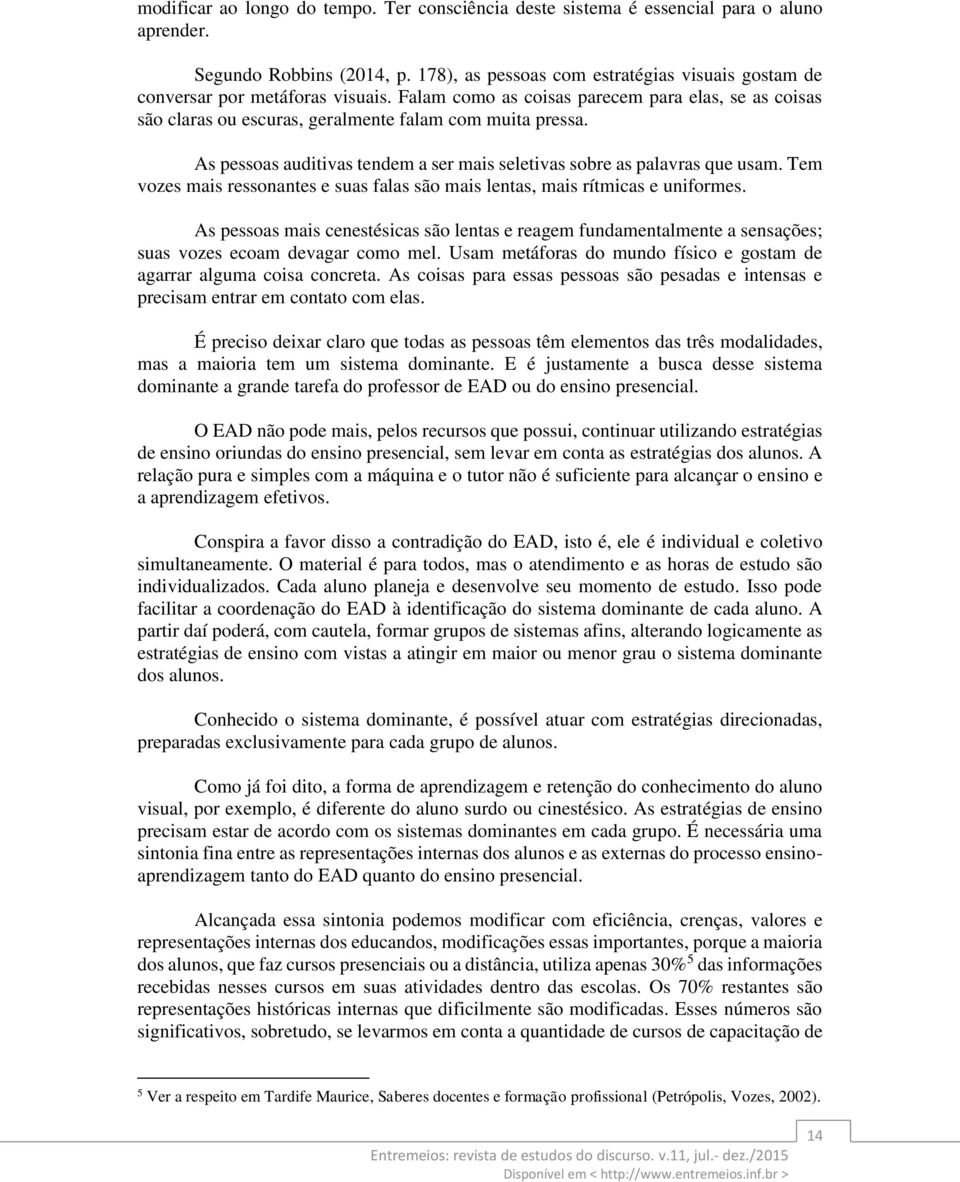 As pessoas auditivas tendem a ser mais seletivas sobre as palavras que usam. Tem vozes mais ressonantes e suas falas são mais lentas, mais rítmicas e uniformes.