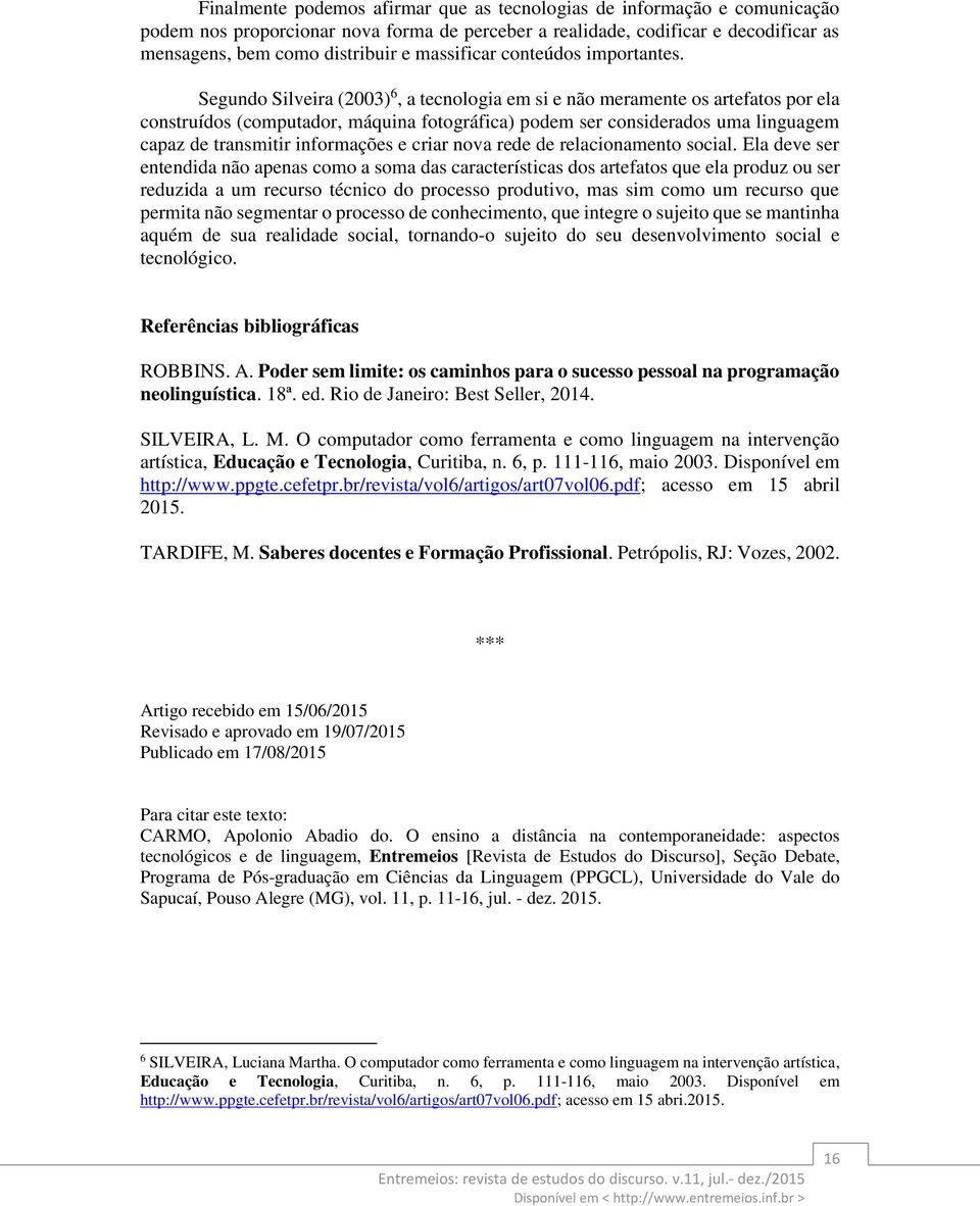 Segundo Silveira (2003) 6, a tecnologia em si e não meramente os artefatos por ela construídos (computador, máquina fotográfica) podem ser considerados uma linguagem capaz de transmitir informações e