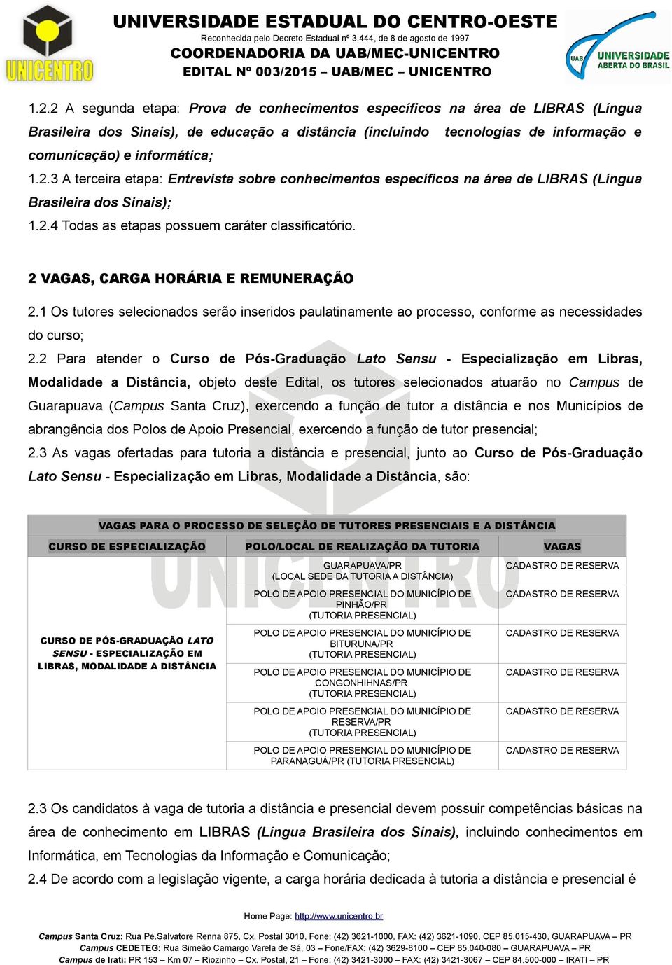 2 VAGAS, CARGA HORÁRIA E REMUNERAÇÃO 2.1 Os tutores selecionados serão inseridos paulatinamente ao processo, conforme as necessidades do curso; 2.