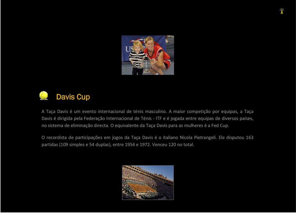 equipas de diversos países, no sistema de eliminação directa. O equivalente da Taça Davis para as mulheres é a Fed Cup.