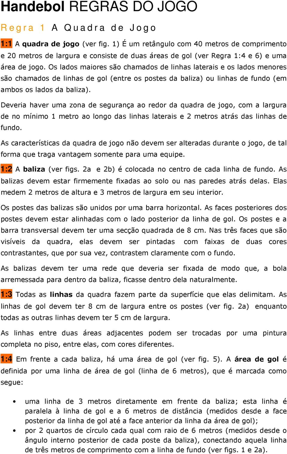 Os lados maiores são chamados de linhas laterais e os lados menores são chamados de linhas de gol (entre os postes da baliza) ou linhas de fundo (em ambos os lados da baliza).