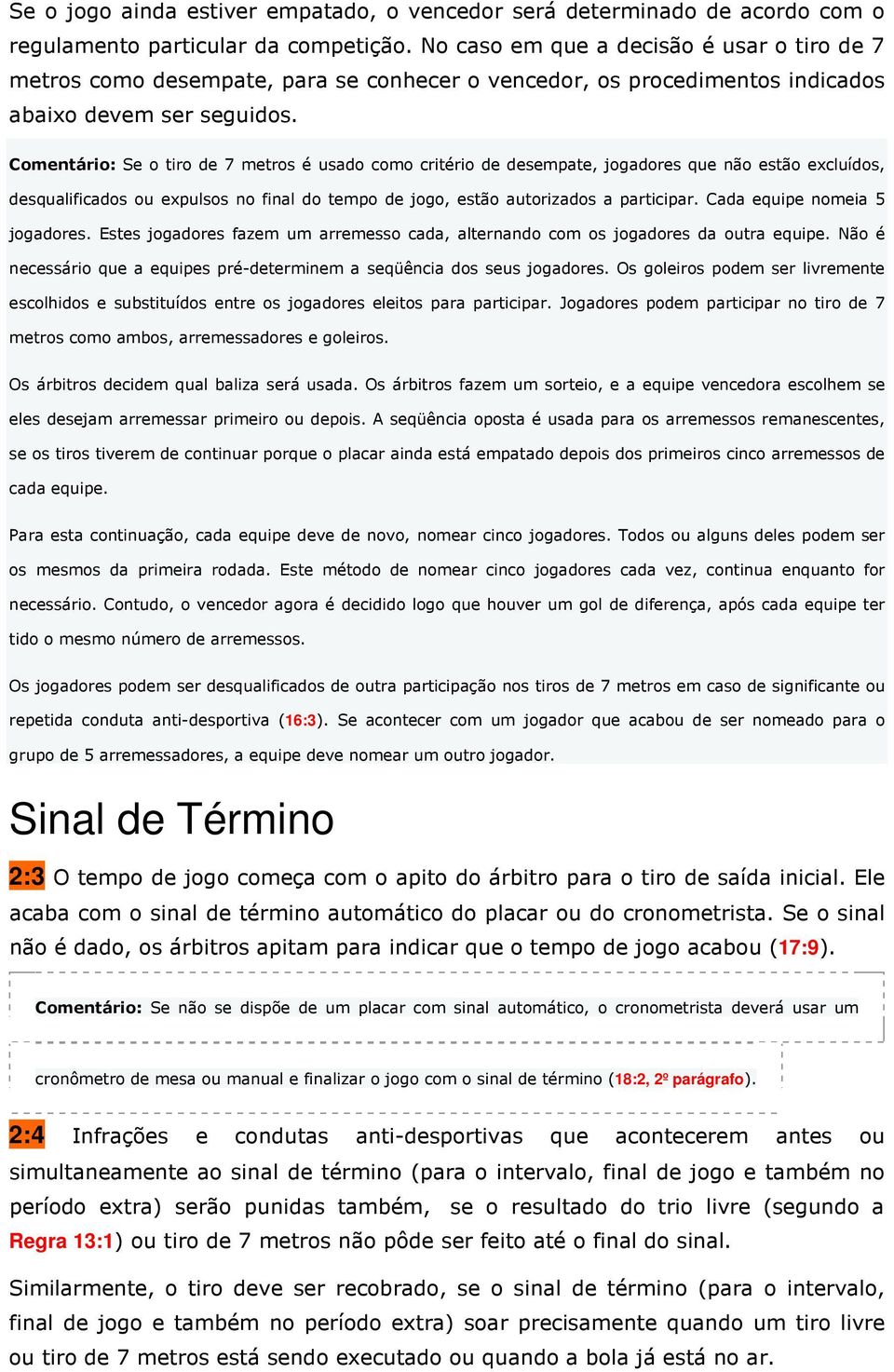 Comentário: Se o tiro de 7 metros é usado como critério de desempate, jogadores que não estão excluídos, desqualificados ou expulsos no final do tempo de jogo, estão autorizados a participar.