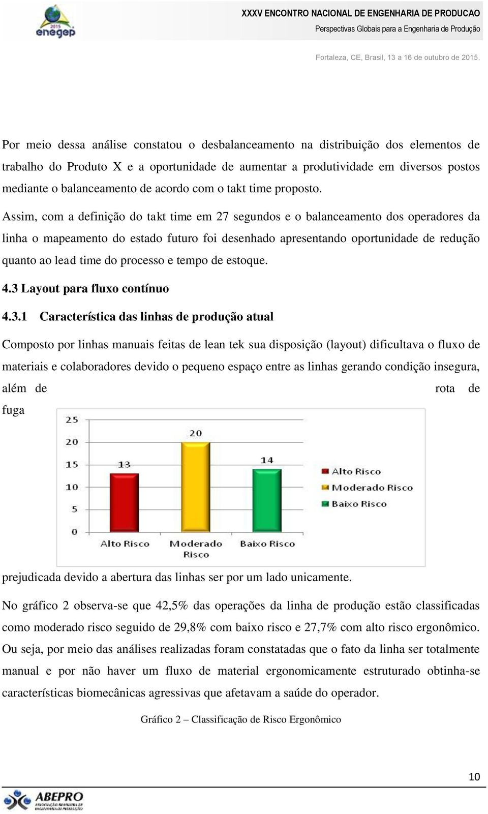 Assim, com a definição do takt time em 27 segundos e o balanceamento dos operadores da linha o mapeamento do estado futuro foi desenhado apresentando oportunidade de redução quanto ao lead time do