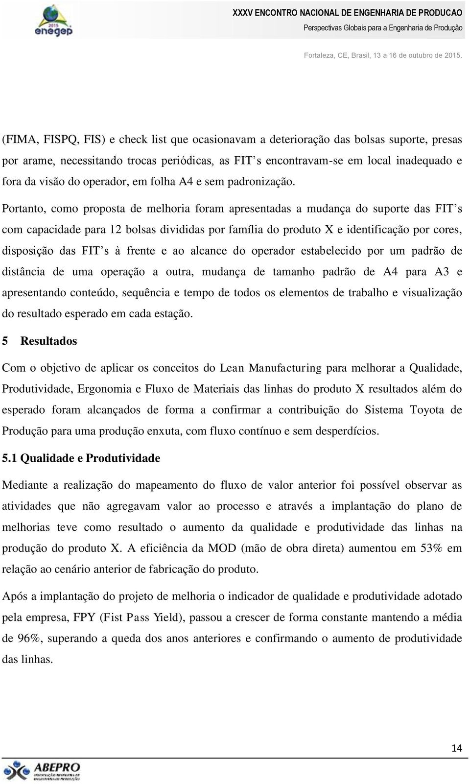 Portanto, como proposta de melhoria foram apresentadas a mudança do suporte das FIT s com capacidade para 12 bolsas divididas por família do produto X e identificação por cores, disposição das FIT s