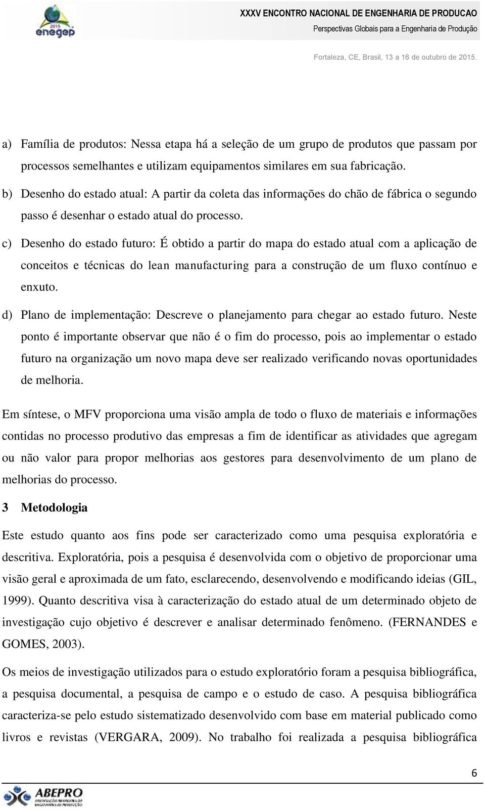 c) Desenho do estado futuro: É obtido a partir do mapa do estado atual com a aplicação de conceitos e técnicas do lean manufacturing para a construção de um fluxo contínuo e enxuto.