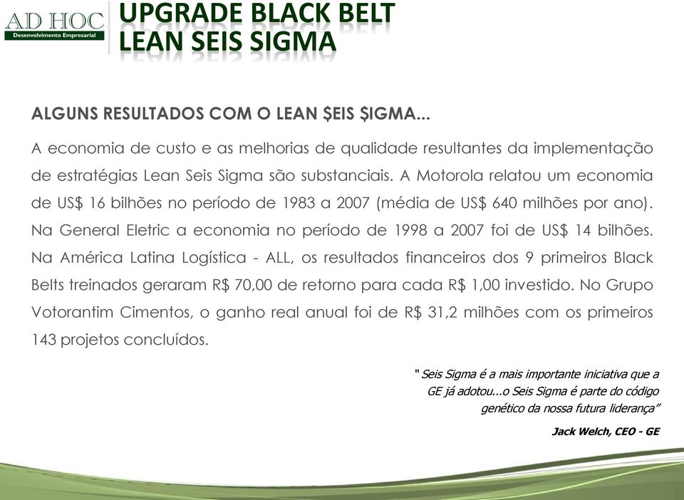 Na América Latina Logística - ALL, os resultados financeiros dos 9 primeiros Black Belts treinados geraram R$ 70,00 de retorno para cada R$ 1,00 investido.