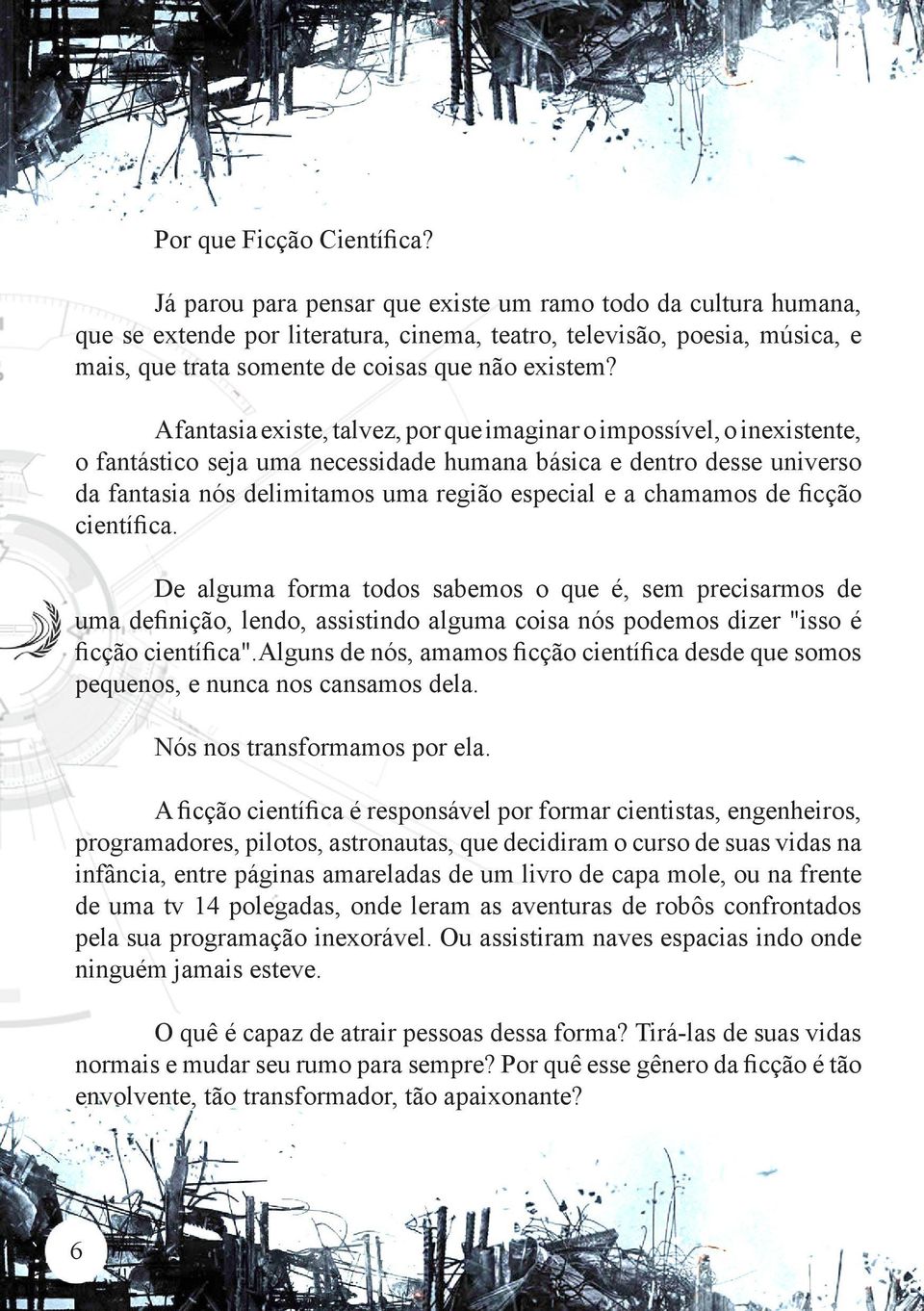 A fantasia existe, talvez, por que imaginar o impossível, o inexistente, o fantástico seja uma necessidade humana básica e dentro desse universo da fantasia nós delimitamos uma região especial e a