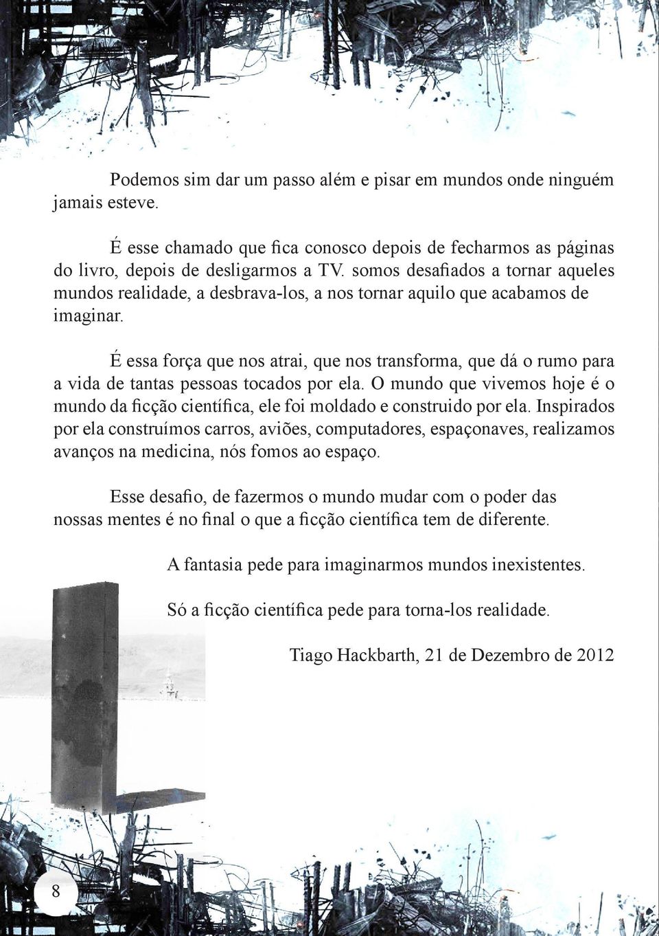 É essa força que nos atrai, que nos transforma, que dá o rumo para a vida de tantas pessoas tocados por ela.