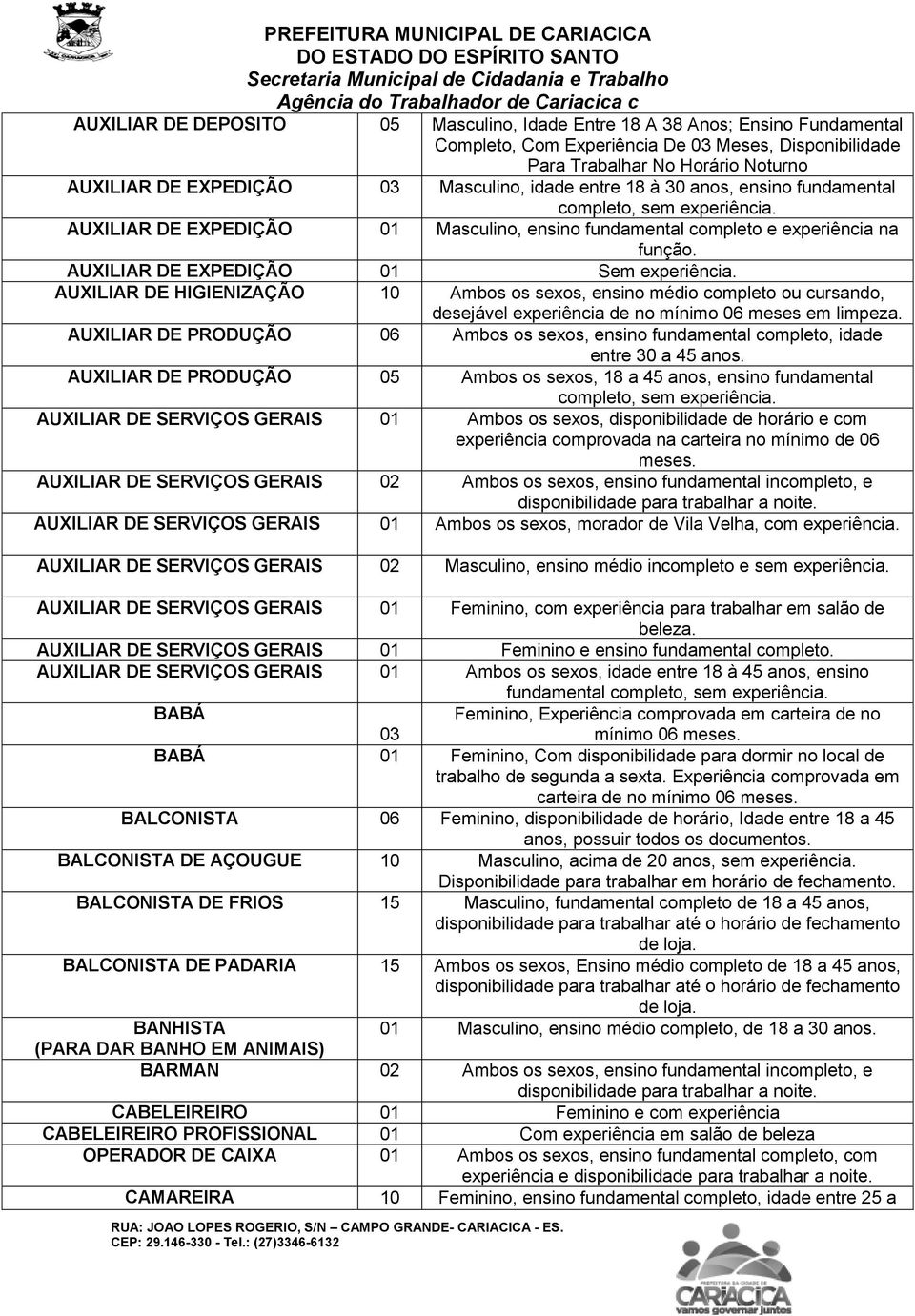 AUXILIAR DE EXPEDIÇÃO 01 Sem experiência. AUXILIAR DE HIGIENIZAÇÃO 10 Ambos os sexos, ensino médio completo ou cursando, desejável experiência de no mínimo 06 meses em limpeza.