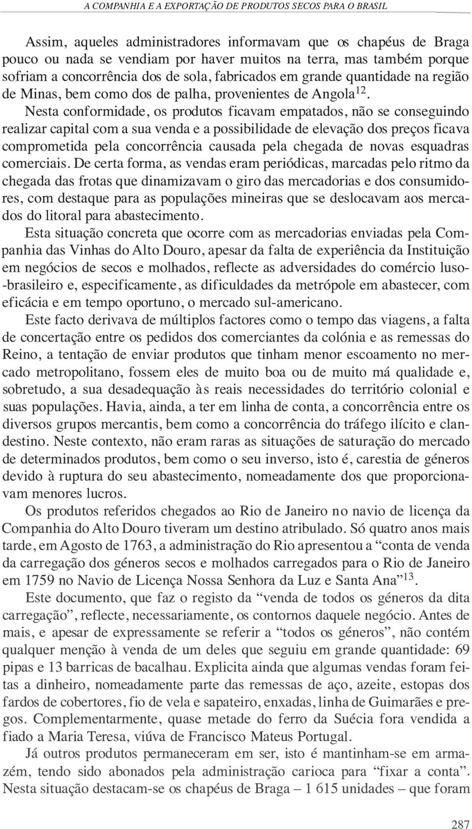 Nesta conformidade, os produtos ficavam empatados, não se conseguindo realizar capital com a sua venda e a possibilidade de elevação dos preços ficava comprometida pela concorrência causada pela