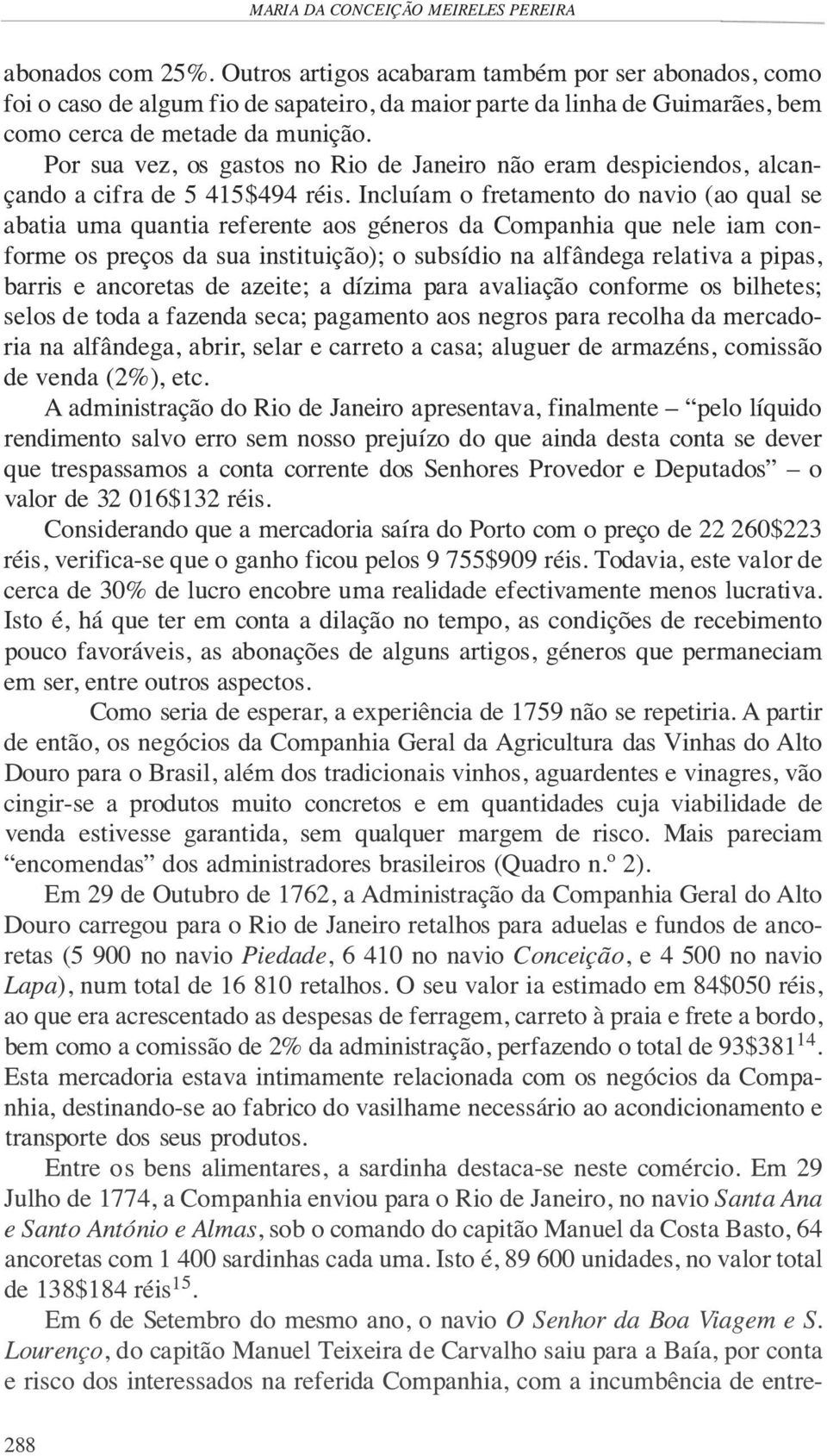 Por sua vez, os gastos no Rio de Janeiro não eram despiciendos, alcançando a cifra de 5 415$494 réis.