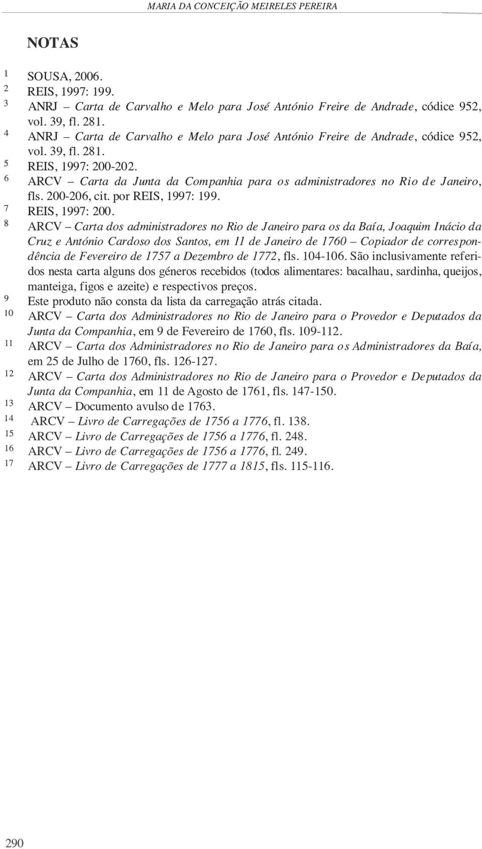 ARCV - Carta da Junta da Companhia para os administradores no Rio de Janeiro, fls. 200-206, cit. por REIS, 1997: 199. REIS, 1997: 200.