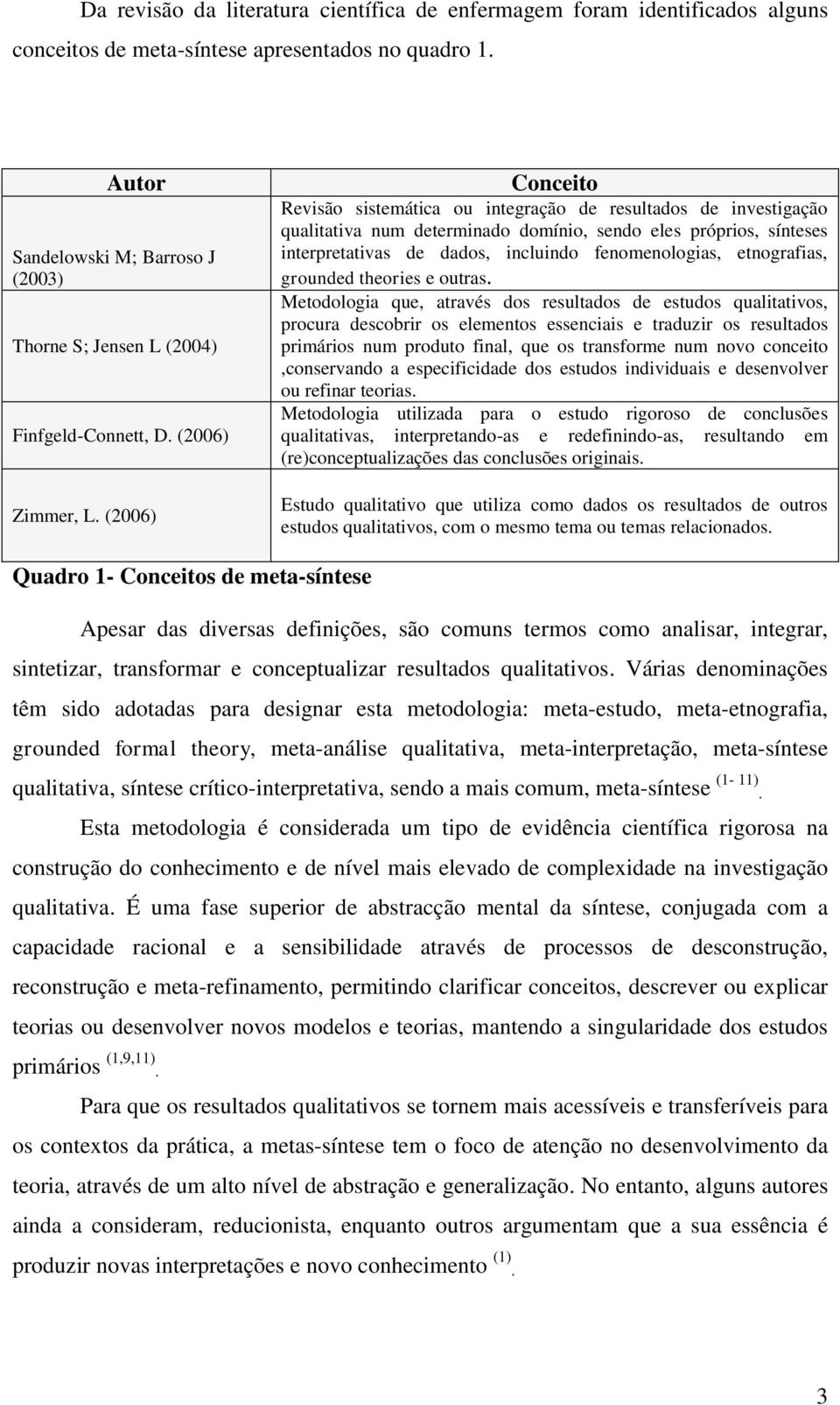 (2006) Conceito Revisão sistemática ou integração de resultados de investigação qualitativa num determinado domínio, sendo eles próprios, sínteses interpretativas de dados, incluindo fenomenologias,