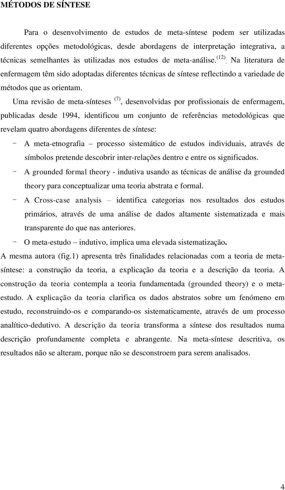 Uma revisão de meta-sínteses (7), desenvolvidas por profissionais de enfermagem, publicadas desde 1994, identificou um conjunto de referências metodológicas que revelam quatro abordagens diferentes