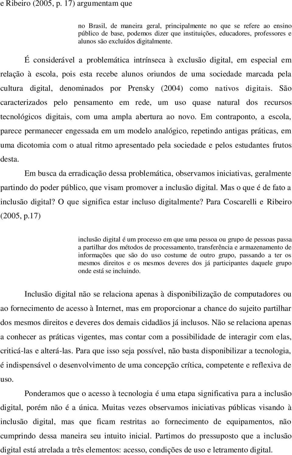 É considerável a problemática intrínseca à exclusão digital, em especial em relação à escola, pois esta recebe alunos oriundos de uma sociedade marcada pela cultura digital, denominados por Prensky