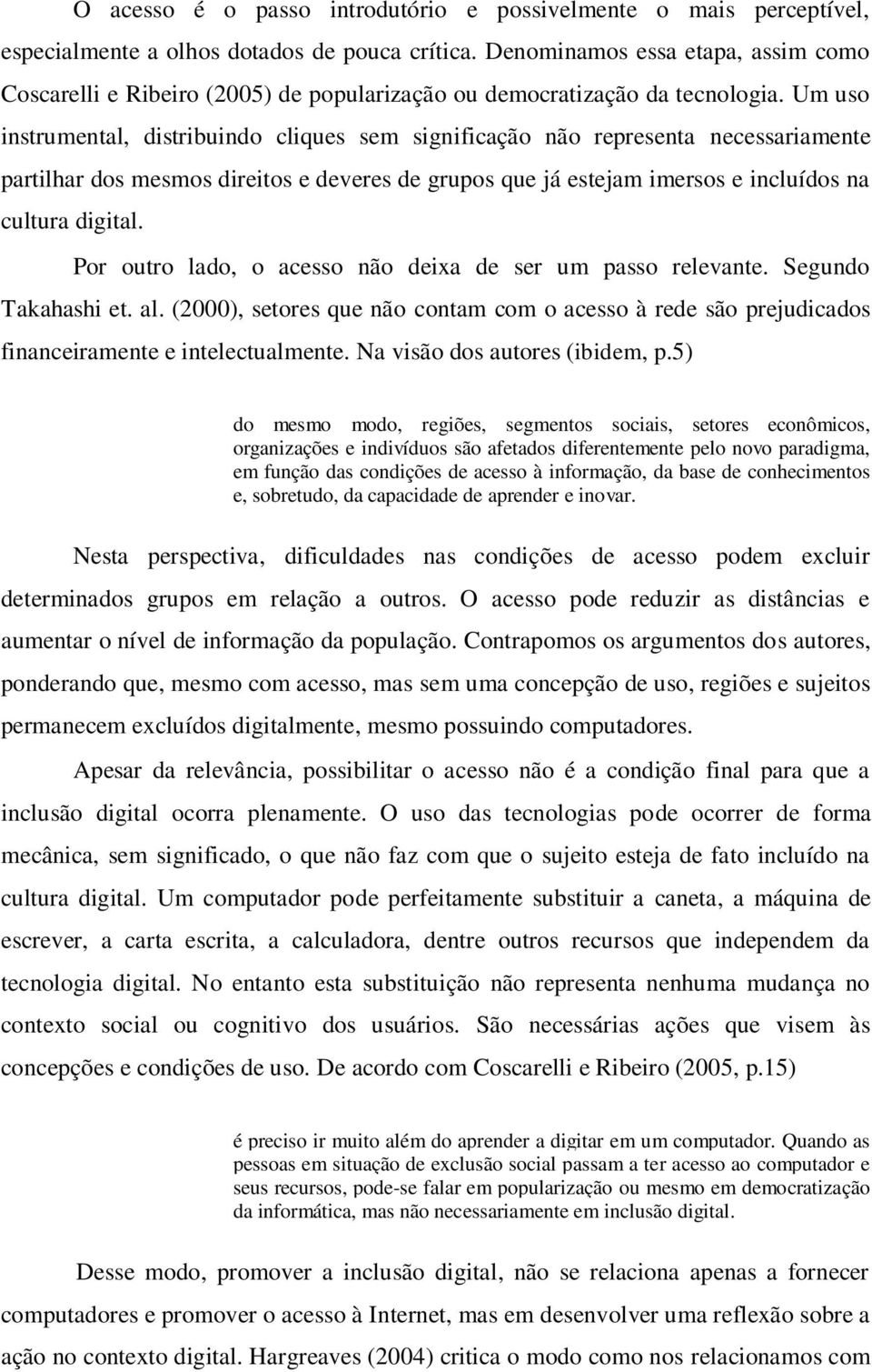 Um uso instrumental, distribuindo cliques sem significação não representa necessariamente partilhar dos mesmos direitos e deveres de grupos que já estejam imersos e incluídos na cultura digital.