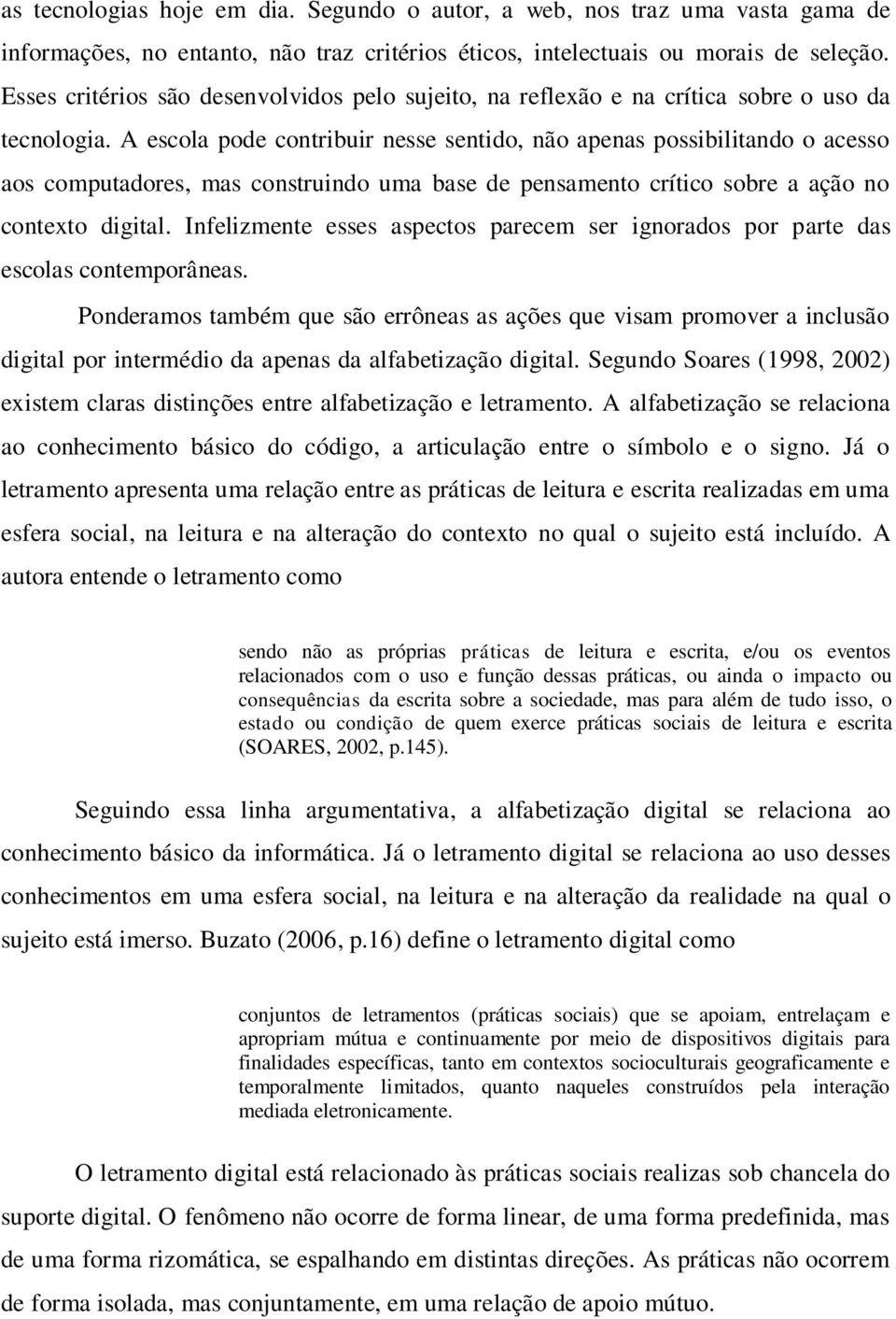 A escola pode contribuir nesse sentido, não apenas possibilitando o acesso aos computadores, mas construindo uma base de pensamento crítico sobre a ação no contexto digital.