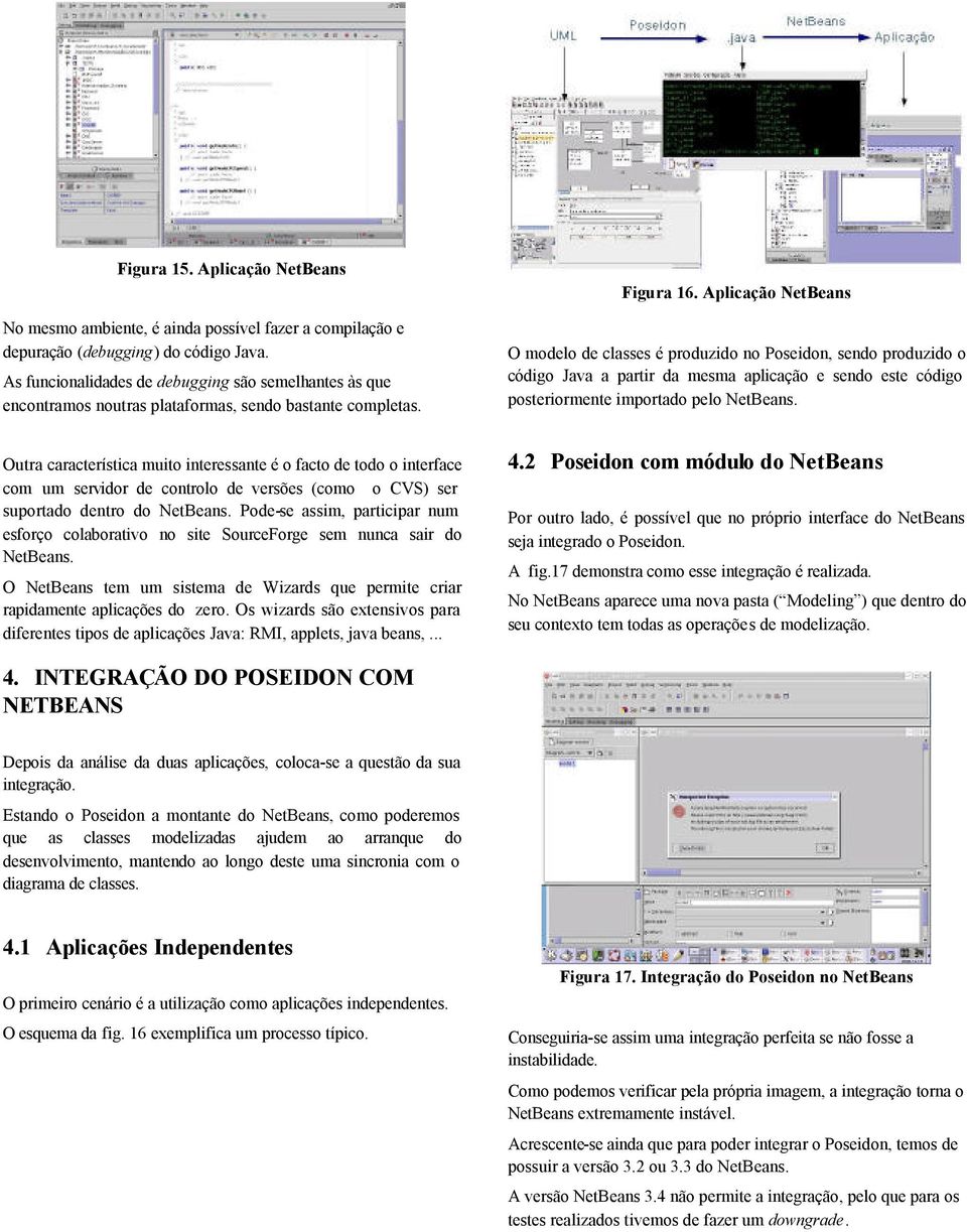 Outra característica muito interessante é o facto de todo o interface com um servidor de controlo de versões (como o CVS) ser suportado dentro do NetBeans.