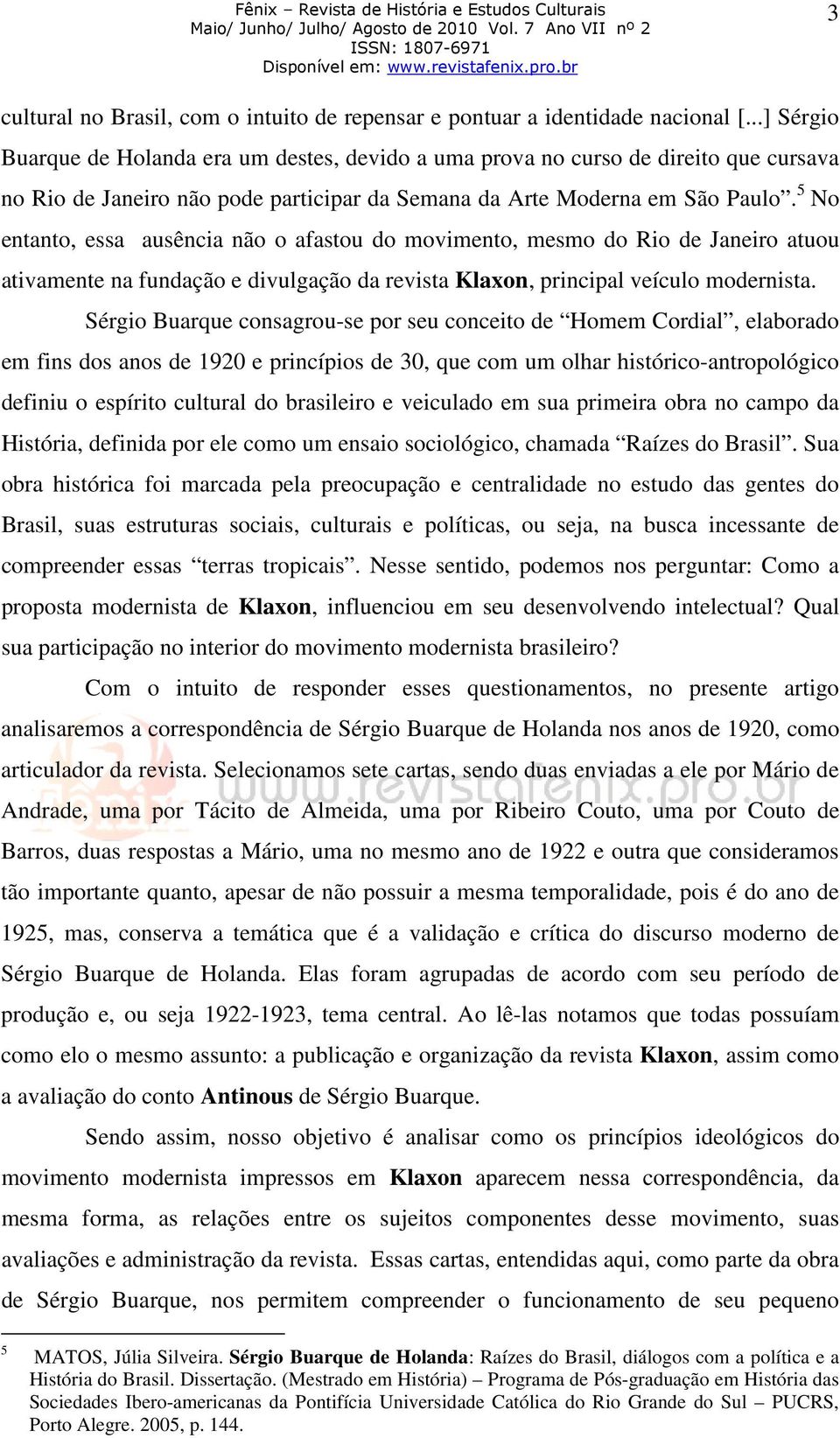 5 No entanto, essa ausência não o afastou do movimento, mesmo do Rio de Janeiro atuou ativamente na fundação e divulgação da revista Klaxon, principal veículo modernista.