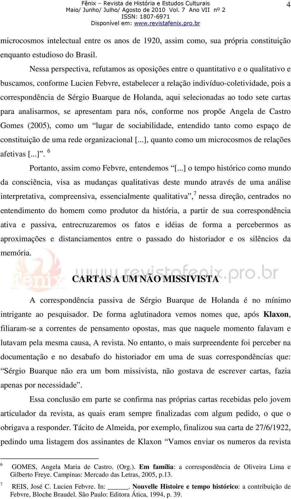 Buarque de Holanda, aqui selecionadas ao todo sete cartas para analisarmos, se apresentam para nós, conforme nos propõe Angela de Castro Gomes (2005), como um lugar de sociabilidade, entendido tanto