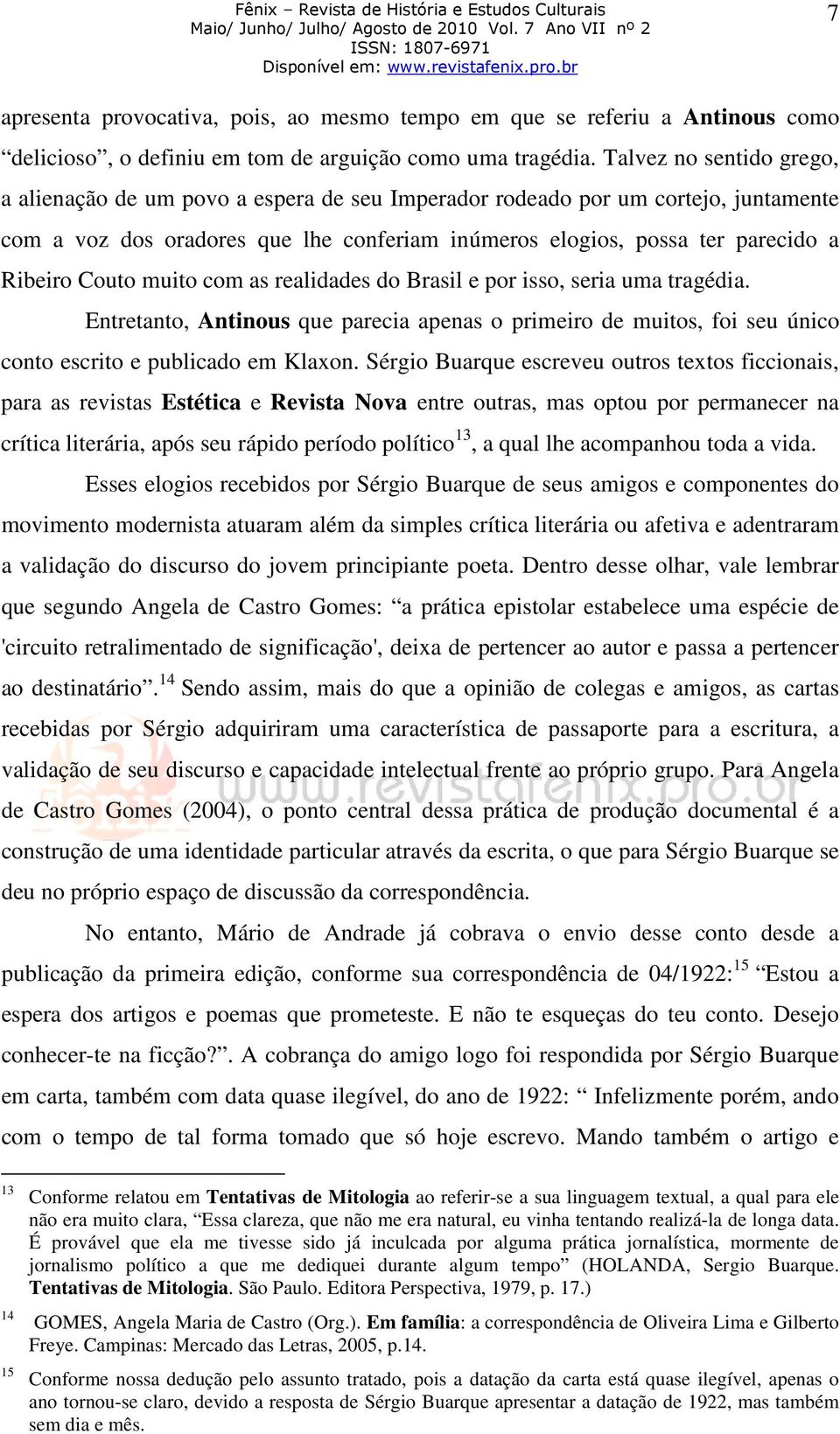 Couto muito com as realidades do Brasil e por isso, seria uma tragédia. Entretanto, Antinous que parecia apenas o primeiro de muitos, foi seu único conto escrito e publicado em Klaxon.