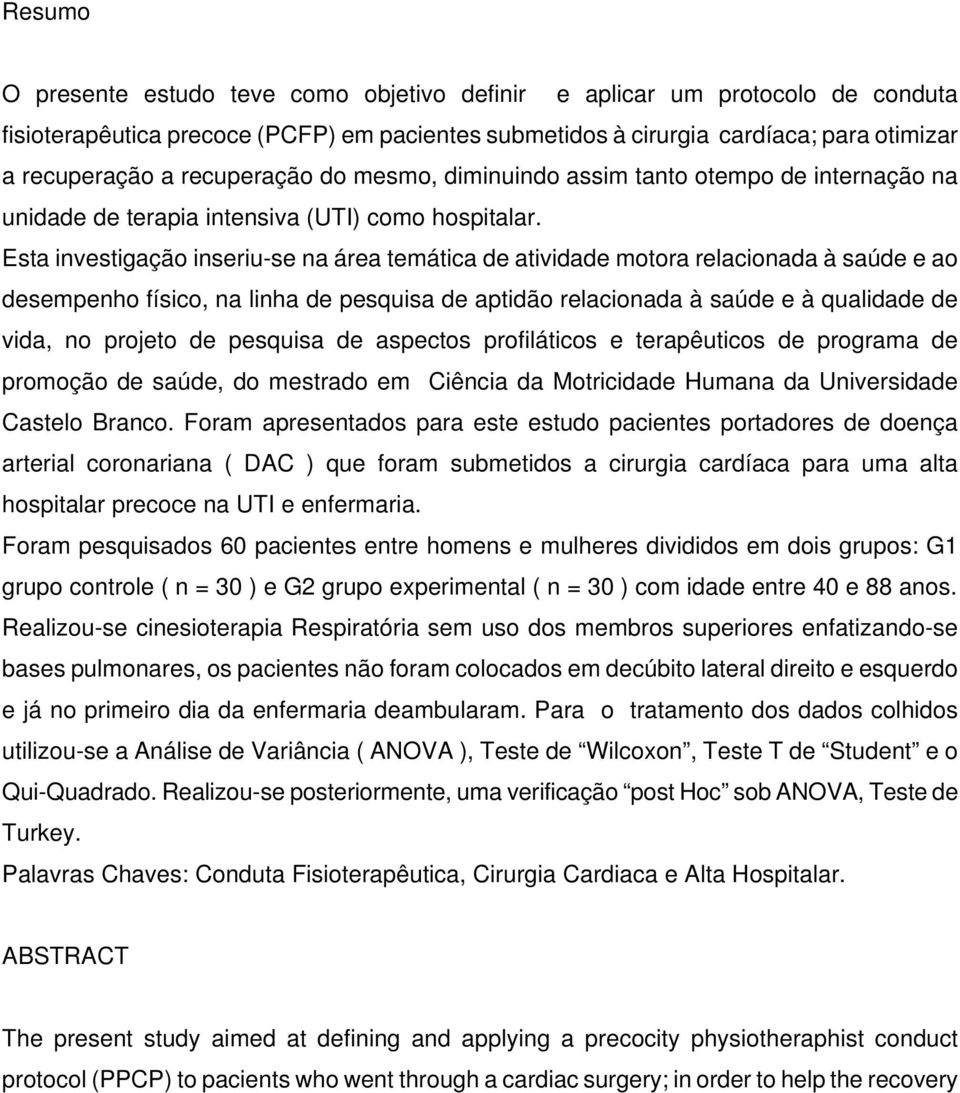 Esta investigação inseriu-se na área temática de atividade motora relacionada à saúde e ao desempenho físico, na linha de pesquisa de aptidão relacionada à saúde e à qualidade de vida, no projeto de