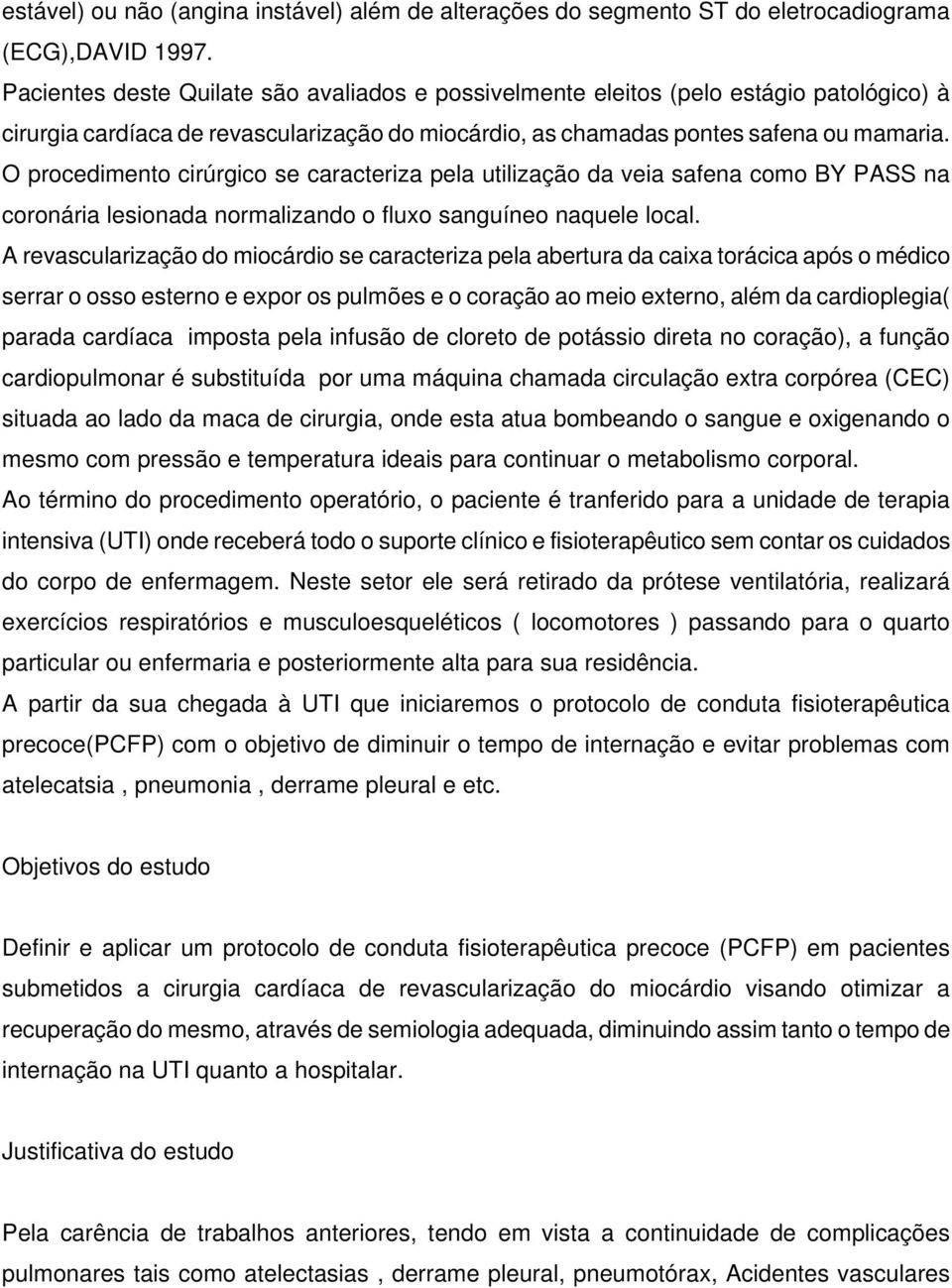 O procedimento cirúrgico se caracteriza pela utilização da veia safena como BY PASS na coronária lesionada normalizando o fluxo sanguíneo naquele local.