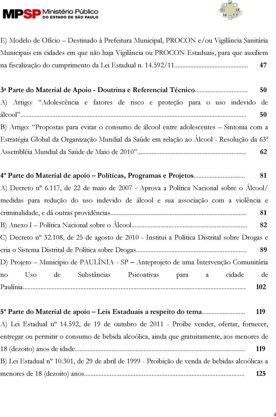 .. 50 B) Artigo: Propostas para evitar o consumo de álcool entre adolescentes Sintonia com a Estratégia Global da Organização Mundial da Saúde em relação ao Álcool - Resolução da 63ª Assembléia