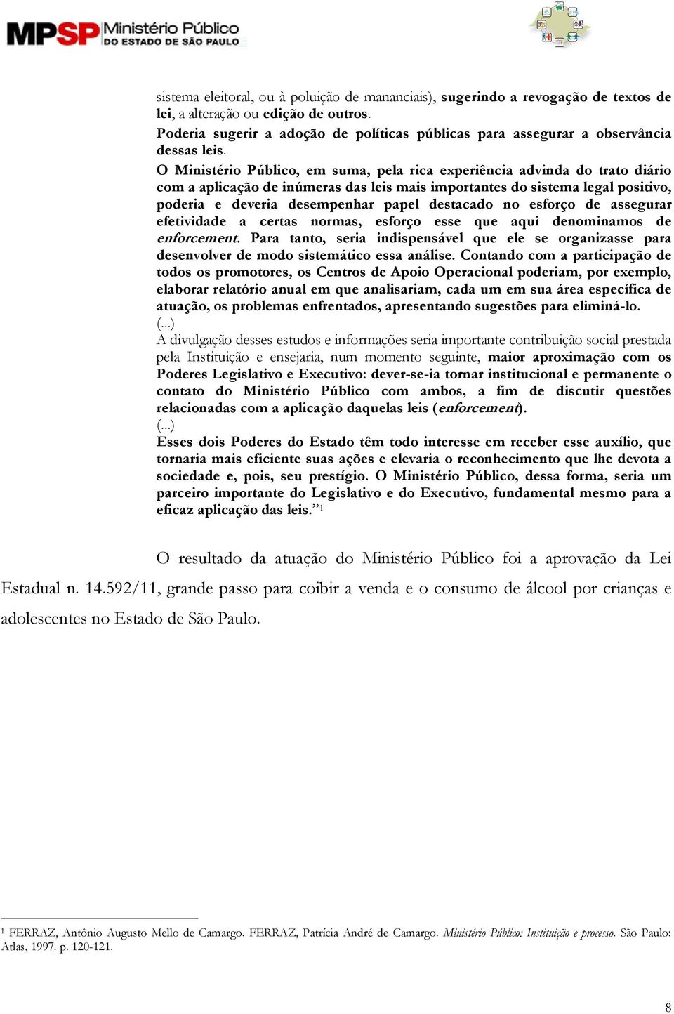 O Ministério Público, em suma, pela rica experiência advinda do trato diário com a aplicação de inúmeras das leis mais importantes do sistema legal positivo, poderia e deveria desempenhar papel