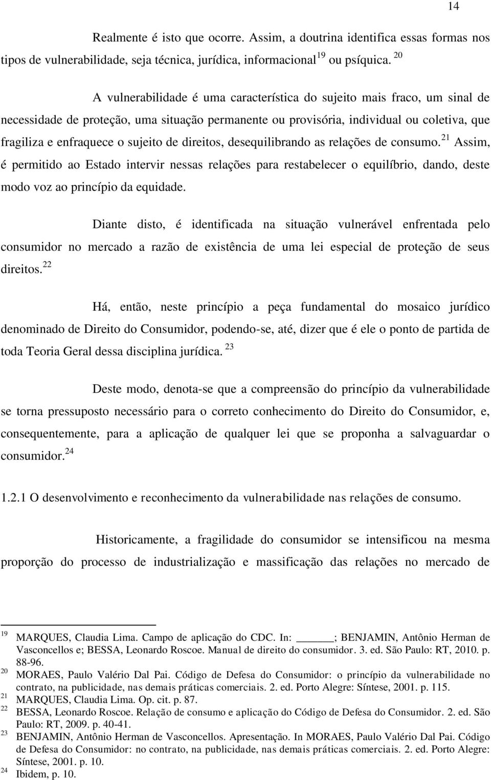 sujeito de direitos, desequilibrando as relações de consumo. 21 Assim, é permitido ao Estado intervir nessas relações para restabelecer o equilíbrio, dando, deste modo voz ao princípio da equidade.