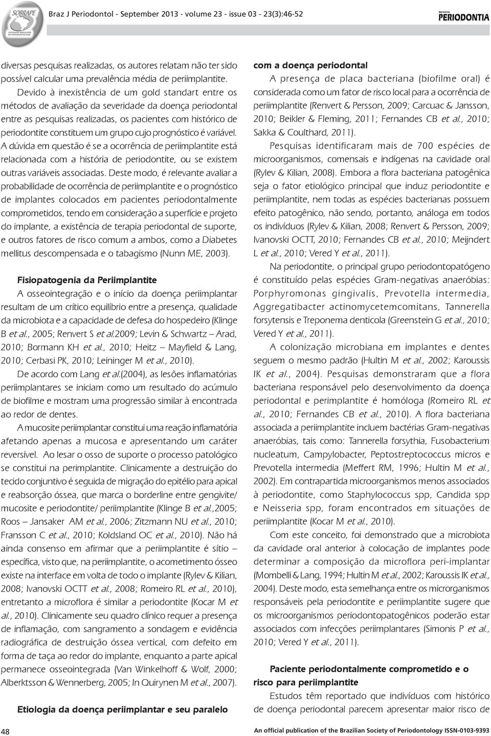 grupo cujo prognóstico é variável. A dúvida em questão é se a ocorrência de periimplantite está relacionada com a história de periodontite, ou se existem outras variáveis associadas.