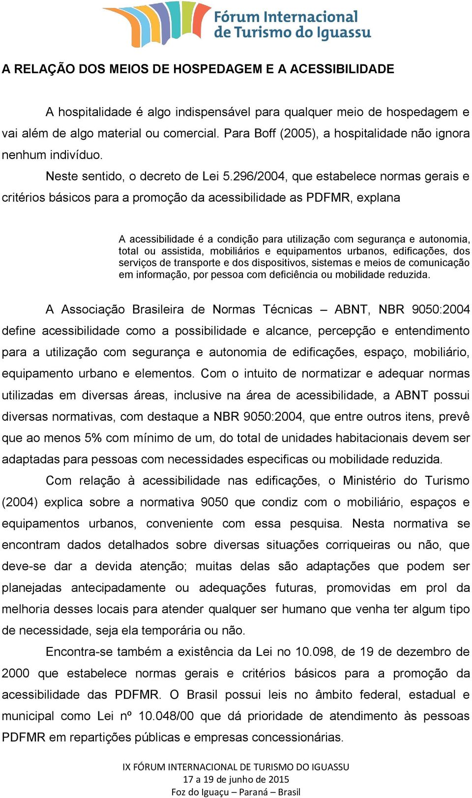 296/2004, que estabelece normas gerais e critérios básicos para a promoção da acessibilidade as PDFMR, explana A acessibilidade é a condição para utilização com segurança e autonomia, total ou