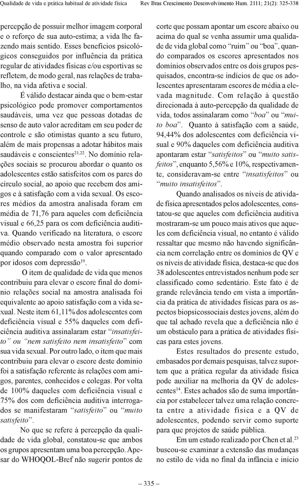 É válido destacar ainda que o bem-estar psicológico pode promover comportamentos saudáveis, uma vez que pessoas dotadas de senso de auto valor acreditam em seu poder de controle e são otimistas