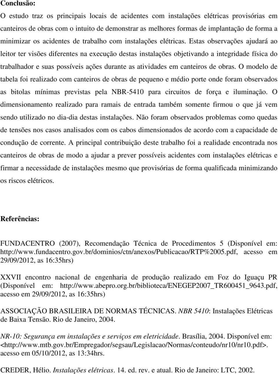 Estas observações ajudará ao leitor ter visões diferentes na execução destas instalações objetivando a integridade física do trabalhador e suas possíveis ações durante as atividades em canteiros de