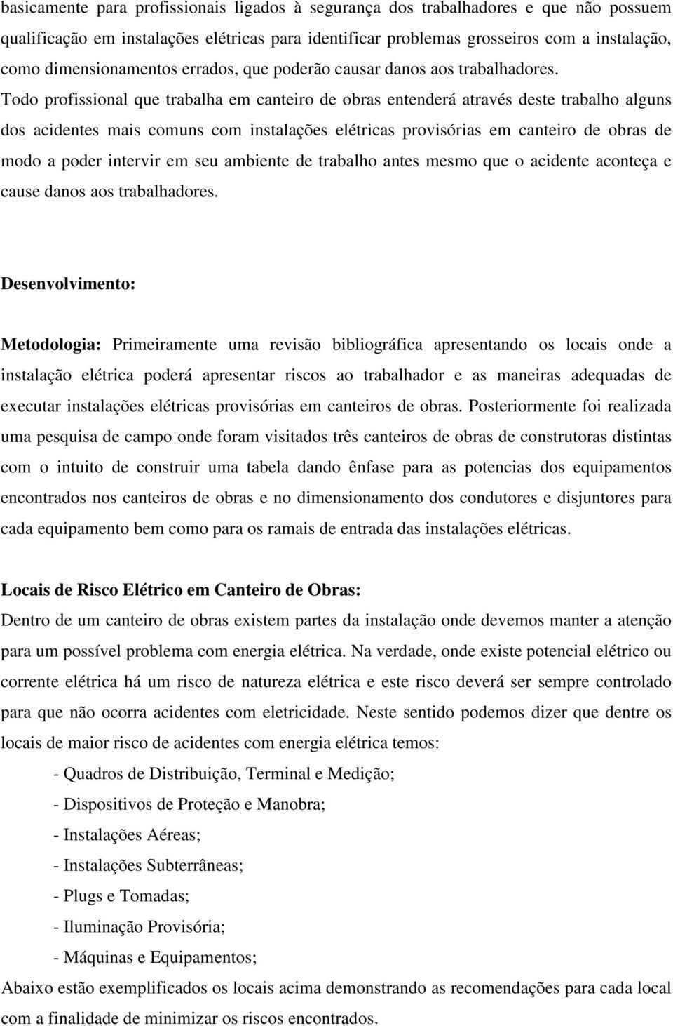 Todo profissional que trabalha em canteiro de obras entenderá através deste trabalho alguns dos acidentes mais comuns com instalações elétricas provisórias em canteiro de obras de modo a poder