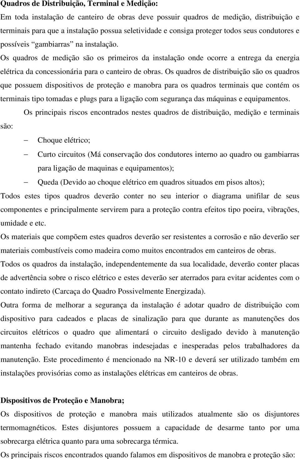 Os quadros de medição são os primeiros da instalação onde ocorre a entrega da energia elétrica da concessionária para o canteiro de obras.