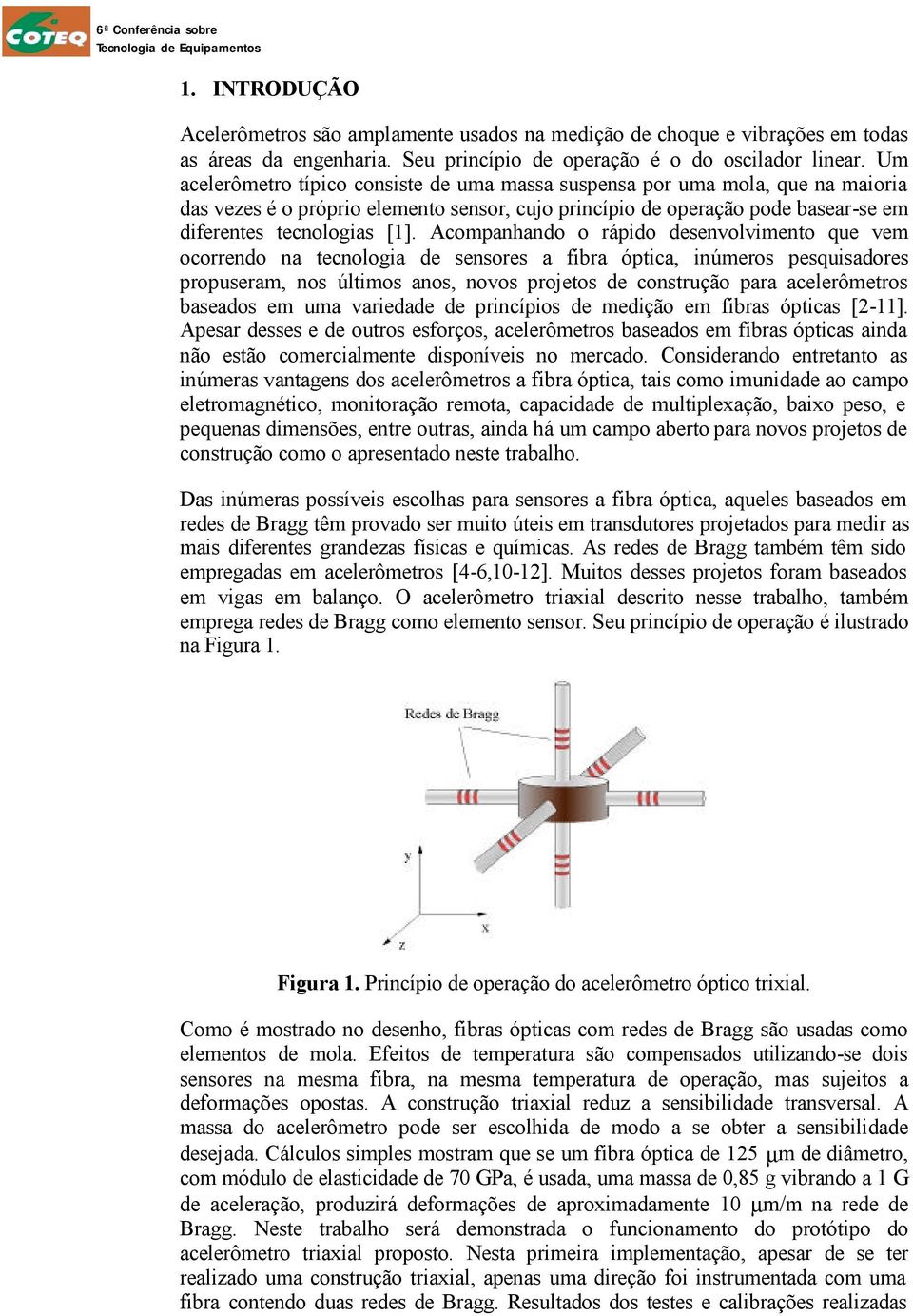 Acompanhando o rápido desenvolvimento que vem ocorrendo na tecnologia de sensores a fibra óptica, inúmeros pesquisadores propuseram, nos últimos anos, novos projetos de construção para acelerômetros