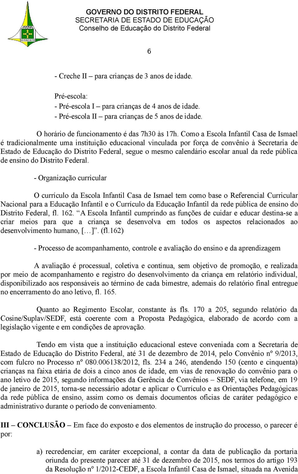 Como a Escola Infantil Casa de Ismael é tradicionalmente uma instituição educacional vinculada por força de convênio à Secretaria de Estado de Educação do Distrito Federal, segue o mesmo calendário