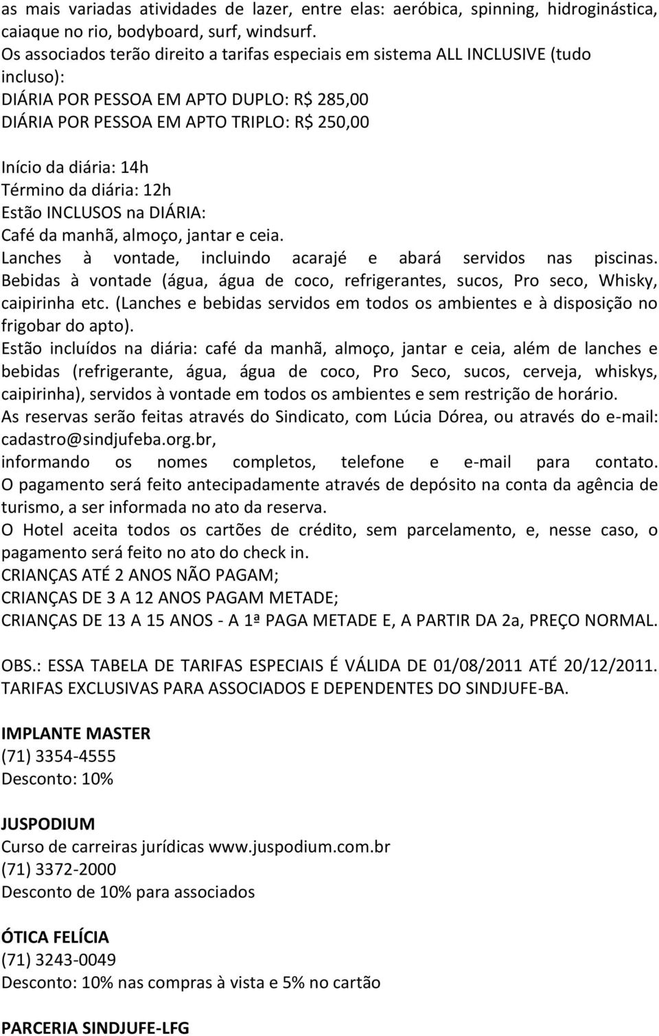 Término da diária: 12h Estão INCLUSOS na DIÁRIA: Café da manhã, almoço, jantar e ceia. Lanches à vontade, incluindo acarajé e abará servidos nas piscinas.