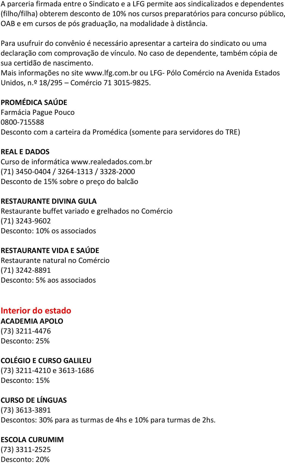 No caso de dependente, também cópia de sua certidão de nascimento. Mais informações no site www.lfg.com.br ou LFG- Pólo Comércio na Avenida Estados Unidos, n.º 18/295 Comércio 71 3015-9825.