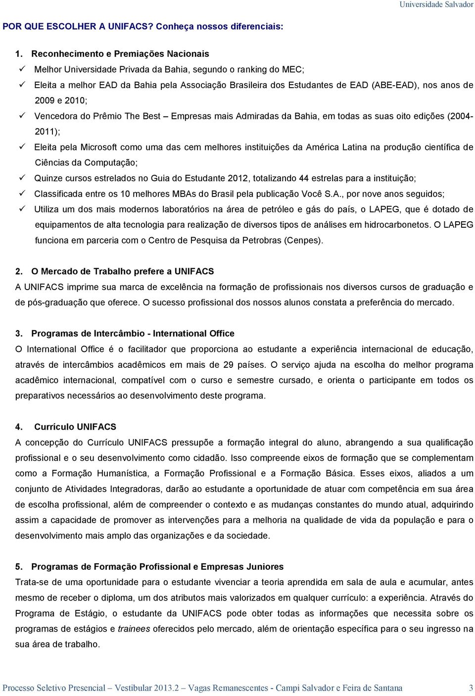 de 2009 e 2010; Vencedora do Prêmio The Best Empresas mais Admiradas da Bahia, em todas as suas oito edições (2004-2011); Eleita pela Microsoft como uma das cem melhores instituições da América