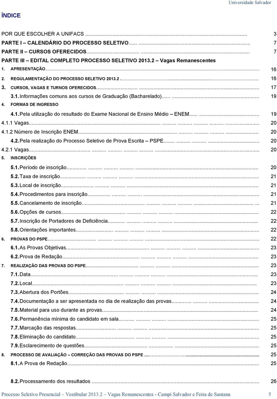 FORMAS DE INGRESSO 4.1. Pela utilização do resultado do Exame Nacional de Ensino Médio ENEM...... 19 4.1.1 Vagas.................. 20 4.1.2 Número de Inscrição ENEM............... 20 4.2. Pela realização do Processo Seletivo de Prova Escrita PSPE.