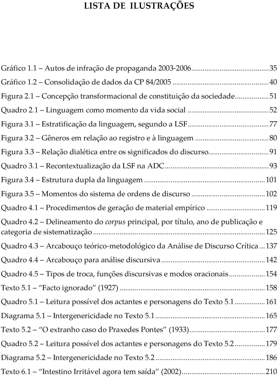 3 Relação dialética entre os significados do discurso...91 Quadro 3.1 Recontextualização da LSF na ADC...93 Figura 3.4 Estrutura dupla da linguagem...101 Figura 3.