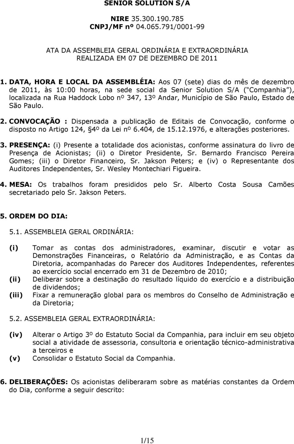 Município de São Paulo, Estado de São Paulo. 2. CONVOCAÇÃO : Dispensada a publicação de Editais de Convocação, conforme o disposto no Artigo 124, 4º da Lei nº 6.404, de 15.12.1976, e alterações posteriores.