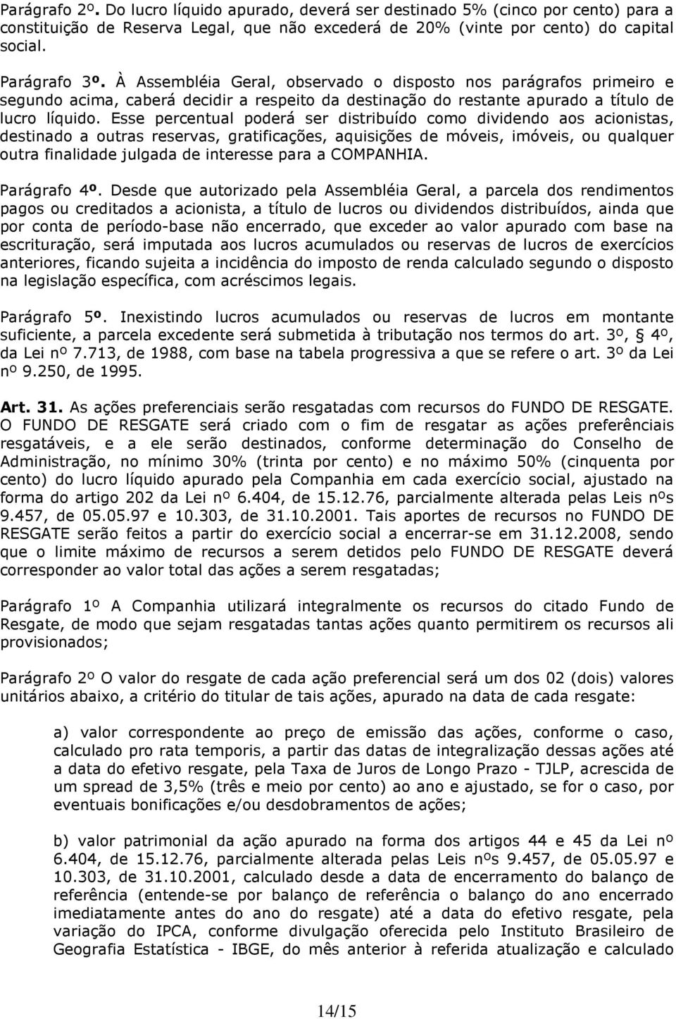 Esse percentual poderá ser distribuído como dividendo aos acionistas, destinado a outras reservas, gratificações, aquisições de móveis, imóveis, ou qualquer outra finalidade julgada de interesse para