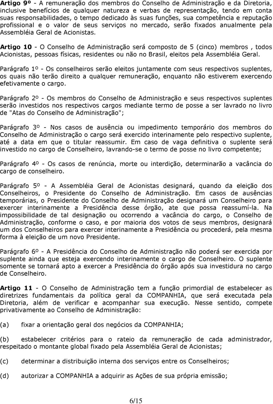 Artigo 10 - O Conselho de Administração será composto de 5 (cinco) membros, todos Acionistas, pessoas físicas, residentes ou não no Brasil, eleitos pela Assembléia Geral.