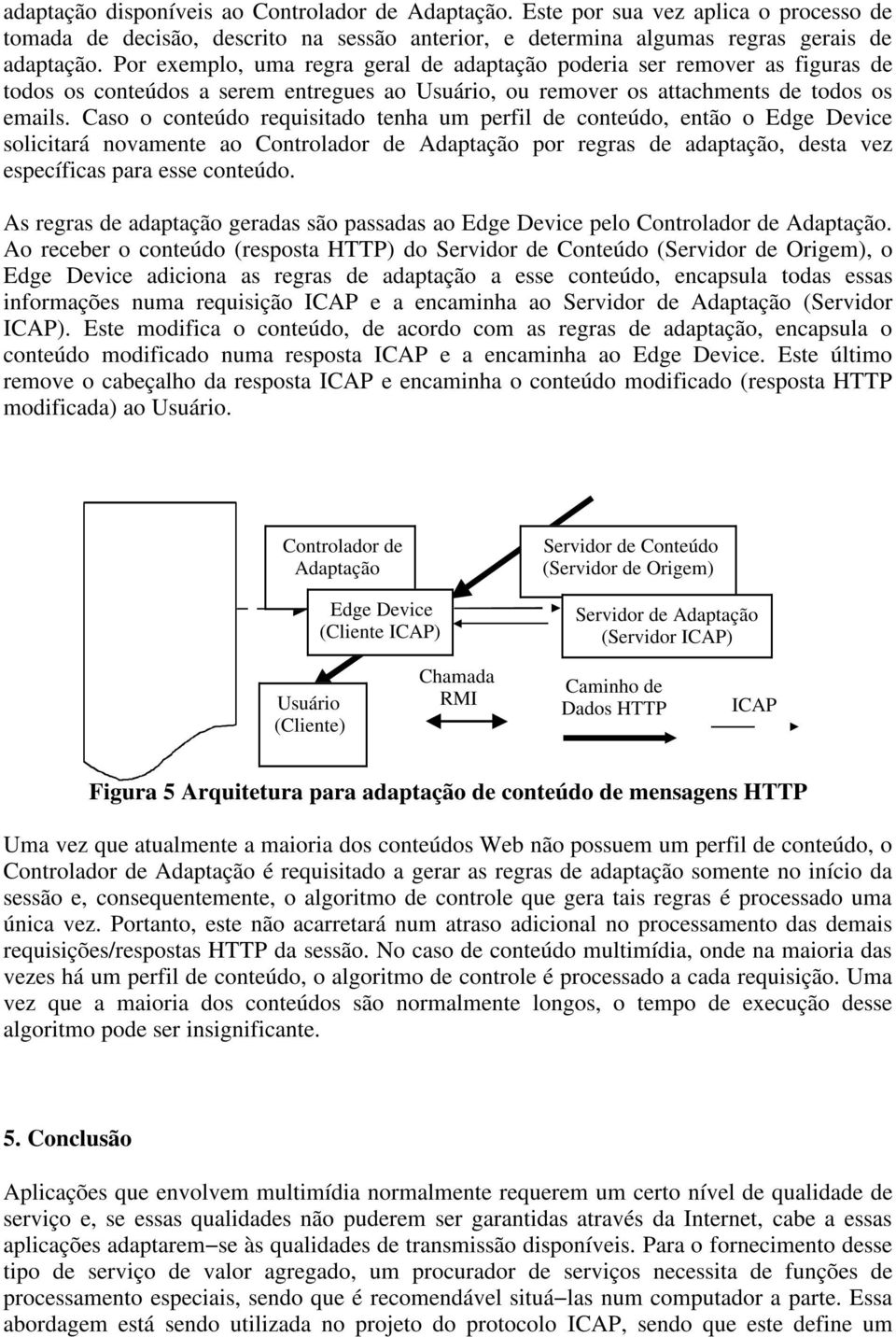 Caso o conteúdo requisitado tenha um perfil de conteúdo, então o Edge Device solicitará novamente ao Controlador de Adaptação por regras de adaptação, desta vez específicas para esse conteúdo.