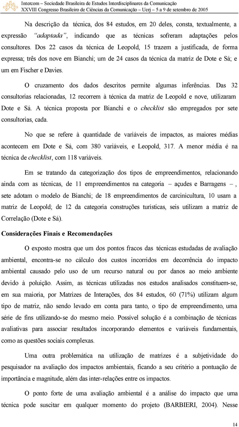 O cruzamento dos dados descritos permite algumas inferências. Das 32 consultorias relacionadas, 12 recorrem à técnica da matriz de Leopold e nove, utilizaram Dote e Sá.