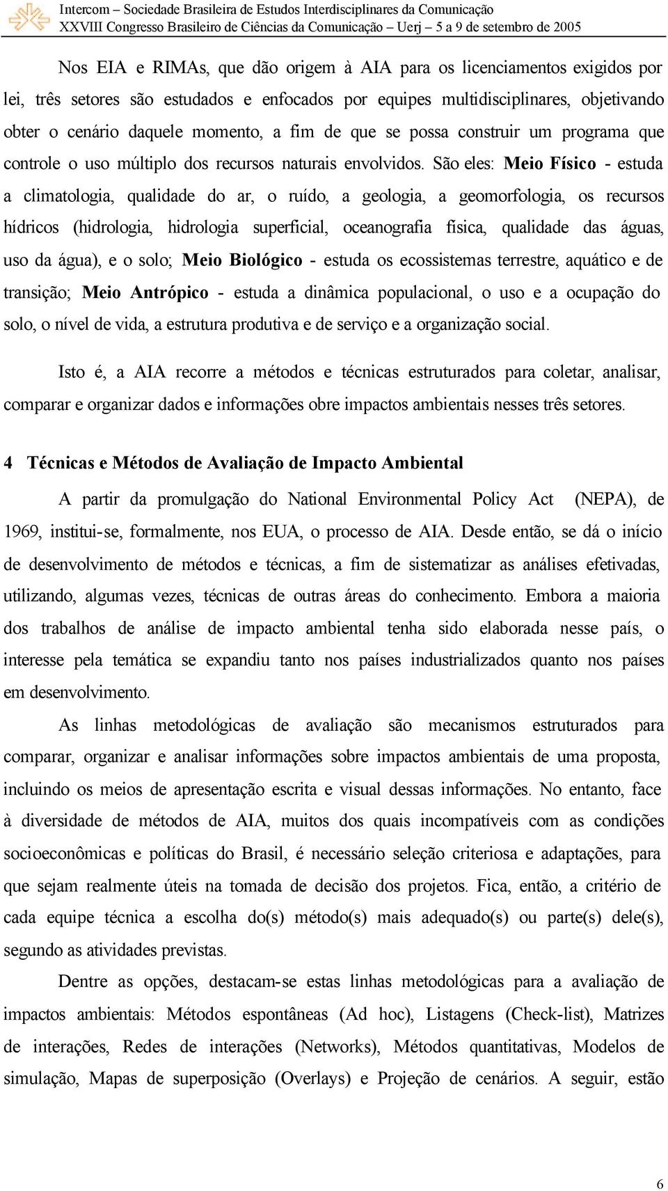 São eles: Meio Físico - estuda a climatologia, qualidade do ar, o ruído, a geologia, a geomorfologia, os recursos hídricos (hidrologia, hidrologia superficial, oceanografia física, qualidade das