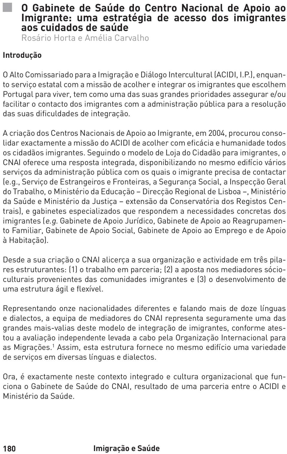 ), enquanto serviço estatal com a missão de acolher e integrar os imigrantes que escolhem Portugal para viver, tem como uma das suas grandes prioridades assegurar e/ou facilitar o contacto dos